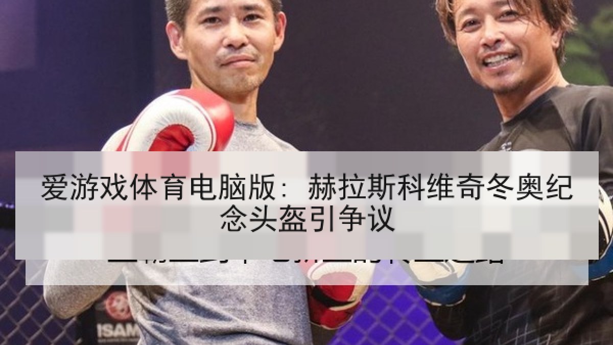 爱游戏体育电脑版: 赫拉斯科维奇冬奥纪念头盔引争议