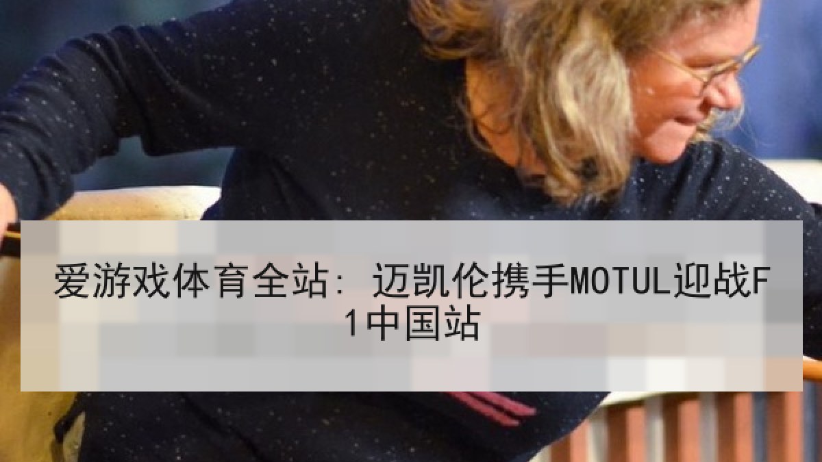 爱游戏体育全站: 迈凯伦携手MOTUL迎战F1中国站