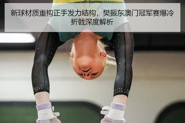 新球材质重构正手发力结构，樊振东澳门冠军赛爆冷折戟深度解析