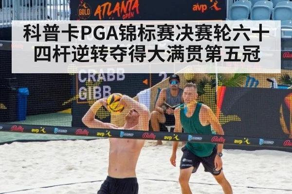 科普卡PGA锦标赛决赛轮六十四杆逆转夺得大满贯第五冠