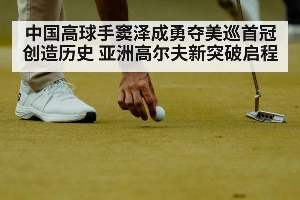 中国高球手窦泽成勇夺美巡首冠创造历史 亚洲高尔夫新突破启程