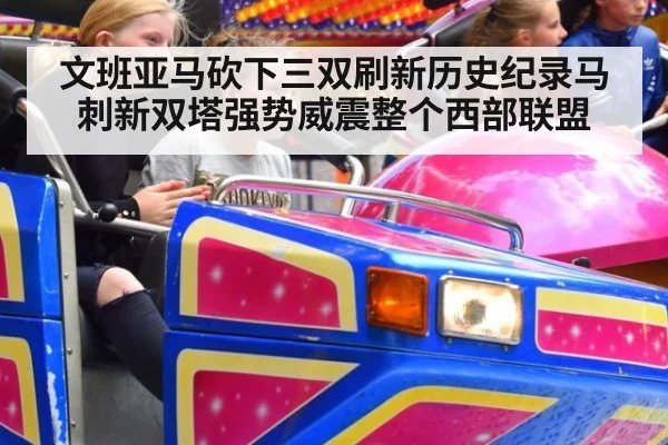文班亚马砍下三双刷新历史纪录马刺新双塔强势威震整个西部联盟
