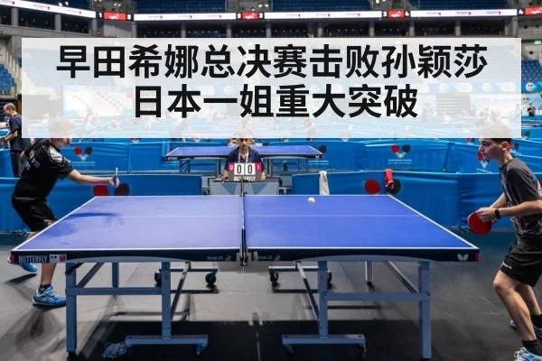 早田希娜总决赛击败孙颖莎 日本一姐重大突破