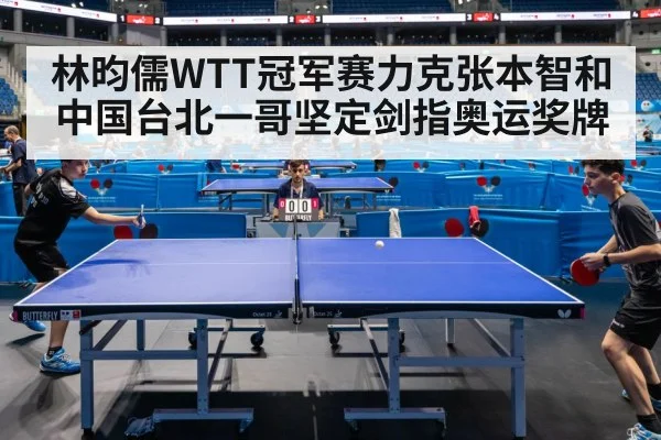林昀儒WTT冠军赛力克张本智和 中国台北一哥坚定剑指奥运奖牌