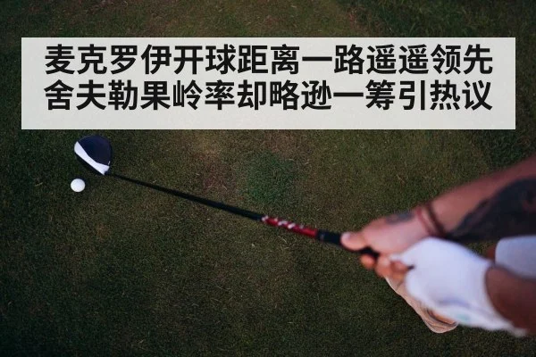 麦克罗伊开球距离一路遥遥领先 舍夫勒果岭率却略逊一筹引热议