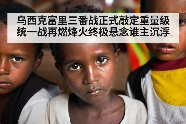 乌西克富里三番战正式敲定重量级统一战再燃烽火终极悬念谁主沉浮